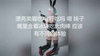 漂亮美眉吃鸡 好吃吗 嗯 妹子嘴里含着冰块吃大肉棒 应该有不同的体验