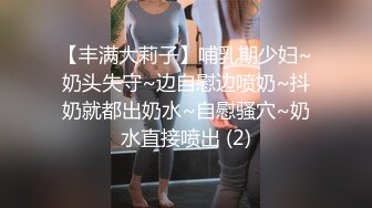 【丰满大莉子】哺乳期少妇~奶头失守~边自慰边喷奶~抖奶就都出奶水~自慰骚穴~奶水直接喷出 (2)