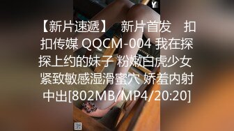 【新片速遞】✿新片首发✿ 扣扣传媒 QQCM-004 我在探探上约的妹子 粉嫩白虎少女 紧致敏感湿滑蜜穴 娇羞内射中出[802MB/MP4/20:20]