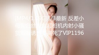 [MP4/1.09G]8/3最新 反差小母狗白丝拔剑打桩机内射小骚货制服诱惑要爽死了VIP1196