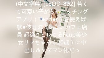 (中文字幕) [EBOD-882] 若くて可愛い子が多いマッチングアプリ（T●nd●r）を使えば 歌●伎町の人気コンカフェ店員 超絶クビレてるFcup美少女リマちゃん（20歳）に中出し＆タダマン化だっ