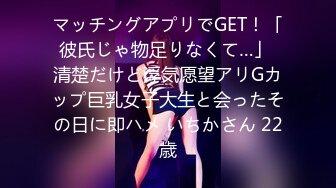 マッチングアプリでGET！「彼氏じゃ物足りなくて…」 清楚だけど浮気愿望アリGカップ巨乳女子大生と会ったその日に即ハメ いちかさん 22歳