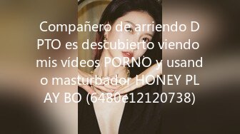 Compañero de arriendo DPTO es descubierto viendo mis vídeos PORNO y usando masturbador HONEY PLAY BO (6480e12120738)