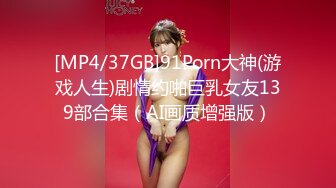 [MP4/37GB]91Porn大神(游戏人生)剧情约啪巨乳女友139部合集（AI画质增强版）