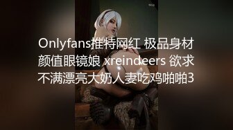 Onlyfans推特网红 极品身材颜值眼镜娘 xreindeers 欲求不满漂亮大奶人妻吃鸡啪啪3