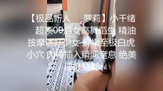 【极品新人❤️萝莉】小千绪✿ 超顶00后女高舞蹈生 精油按摩诱奸少女 鲜嫩至极白虎小穴 肉棒插入瞬间窒息 绝美淫靡抽刺