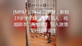 [MP4/ 1.34G] 吴梦梦，新到19岁学生妹，下海新人，视频脚本，摄影师， 投入激情，又一佳作诞生