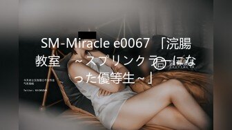 SM-Miracle e0067 「浣腸教室　～スプリンクラーになった優等生～」