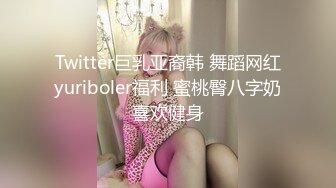 Twitter巨乳亚裔韩 舞蹈网红yuriboler福利 蜜桃臀八字奶喜欢健身