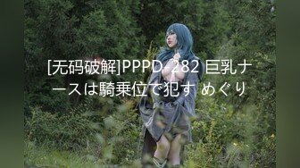 [无码破解]PPPD-282 巨乳ナースは騎乗位で犯す めぐり