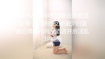 [MP4/428MB]百度云泄密流出 样子文静的反差婊少妇吴音日常照和网友酒店开房淫乱3P视频