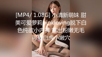 [MP4/ 1.08G] 小清新萌妹 甜美可爱萝莉pinkloving脱下白色纯欲小内裤 露出粉嫩无毛可爱白虎小嫩穴