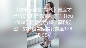 《硬核??顶级↑福利》露脸才是YYDS！汤博乐大博主【lou-face】隐藏付费解锁福利视图，超多反差婊美女露脸1292P 59V