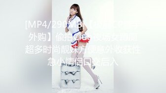 [MP4/290MB]【极品CP魔手外购】偸拍Club夜场女蹲厕超多时尚靓妹方便意外收获性急小情侣口交后入