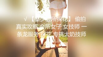 ❤️√ 【秦少会所探花】 偷拍 真实攻略 会所女子 女技师 一条龙服务 探花 专挑大奶技师