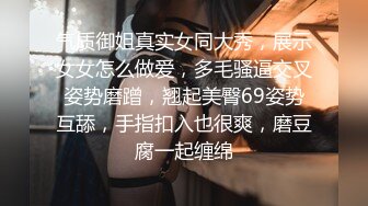 气质御姐真实女同大秀，展示女女怎么做爱，多毛骚逼交叉姿势磨蹭，翘起美臀69姿势互舔，手指扣入也很爽，磨豆腐一起缠绵