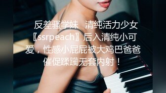 ✿反差骚学妹✿清纯活力少女〖ssrpeach〗后入清纯小可爱，性感小屁屁被大鸡巴爸爸催促蹂躏无套内射！