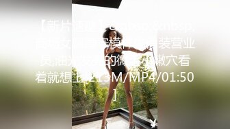 [MP4/ 2.03G] 约啪女神级气质小姐姐，丰腴白嫩极品大长腿，看的欲火狂涨迫不及待掰开逼逼啪啪猛力插入