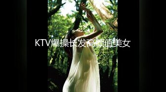 KTV爆操长发高颜值美女