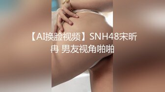 【AI换脸视频】SNH48宋昕冉 男友视角啪啪