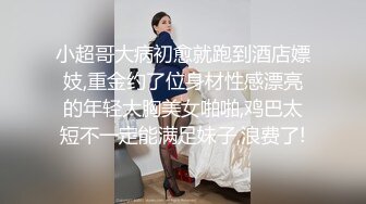 小超哥大病初愈就跑到酒店嫖妓,重金约了位身材性感漂亮的年轻大胸美女啪啪,鸡巴太短不一定能满足妹子,浪费了!