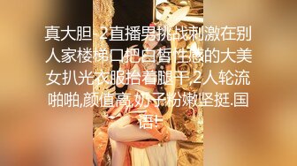 真大胆-2直播男挑战刺激在别人家楼梯口把白皙性感的大美女扒光衣服抬着腿干,2人轮流啪啪,颜值高,奶子粉嫩坚挺.国语!