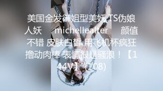 美国金发御姐型美妖 TS伪娘人妖❤️michellealter❤️颜值不错 皮肤白皙 用飞机杯疯狂撸动肉棒 表情很是骚浪！【144V】 (108)