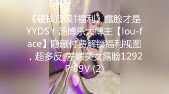 《硬核顶级↑福利》露脸才是YYDS！汤博乐大博主【lou-face】隐藏付费解锁福利视图，超多反_差婊美女露脸1292P 59V (2)