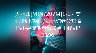 无水印[MP4/207M]1/27 美乳少妇你胸好漂亮你老公知道吗不要提他老鬼快点干我VIP1196