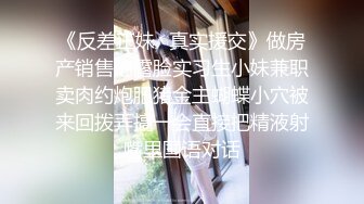 《反差正妹✿真实援交》做房产销售的露脸实习生小妹兼职卖肉约炮肥猪金主蝴蝶小穴被来回拨弄搞一会直接把精液射嘴里国语对话