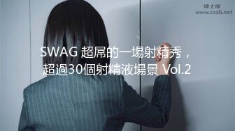 SWAG 超屌的一場射精秀，超過30個射精液場景 Vol.2