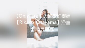 【OnlyFans】大奶少妇御姐【Rikako Katayama】浴室假阳具自慰