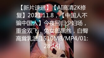 【新片速遞】【AI高清2K修复】2021.11.8，【中国人不骗中国人】今夜回归少妇场，重金双飞，兔女郎黑丝，白臀高耸乳浪[1510MB/MP4/01:28:14]