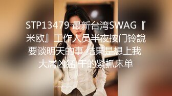 STP13479 最新台湾SWAG『米欧』工作人员半夜按门铃說要谈明天的事 结果是想上我 大屌凶猛 干的紧抓床单