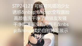 STP24121 可纯可风骚的少女诱惑&nbsp;&nbsp;全程露脸高颜值洗干净了陪狼友发骚 干净的逼逼没有几根毛&nbsp;&nbsp;揉奶自慰特写展示好刺激