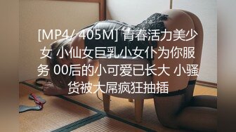 [MP4/ 405M] 青春活力美少女 小仙女巨乳小女仆为你服务 00后的小可爱已长大 小骚货被大屌疯狂抽插