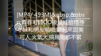 [MP4/ 493M]&nbsp;&nbsp;青春可愛OO後娃娃臉精神小妹和男友啪啪,笑起來甜美可人,火氣大,搞幾炮都不累