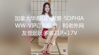 加拿大华裔OFs网黄-SOPHIAWW-VIP订阅私拍，和老外网友壹起玩多啪21P+17V