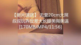 【新片速遞】 无套20cm大屌叔叔玩弄反差大长腿美胸美逼[170MB/MP4/11:56]