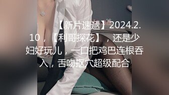 ♈ ♈ ♈ 【新片速遞】2024.2.10，【利哥探花】，还是少妇好玩儿，一口把鸡巴连根吞入，舌吻抠穴超级配合