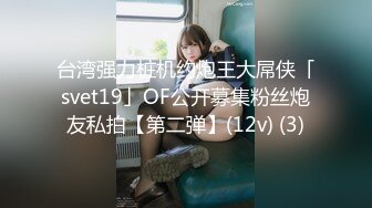 台湾强力桩机约炮王大屌侠「svet19」OF公开募集粉丝炮友私拍【第二弹】(12v) (3)