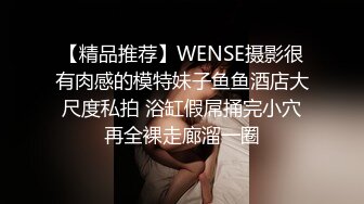 【精品推荐】WENSE摄影很有肉感的模特妹子鱼鱼酒店大尺度私拍 浴缸假屌捅完小穴再全裸走廊溜一圈