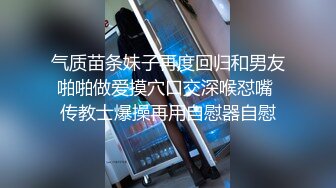 气质苗条妹子再度回归和男友啪啪做爱摸穴口交深喉怼嘴 传教士爆操再用自慰器自慰