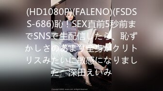 (HD1080P)(FALENO)(FSDSS-686)恥！SEX直前5秒前までSNSで生配信したら、恥ずかしさのあまり全身がクリトリスみたいに敏感になりました　深田えいみ