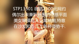 STP13501 微信2500元网约偶尔出来兼职外围的性感平面美女嫩模私人公寓啪啪,特意在沙发和茶几上各种姿势干.国语!