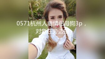 0571杭州人妻情侣母狗3p，对象在旁边拍