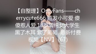 【自整理】OnlyFans——cherrycute666 短发小可爱 傻傻惹人爱 18岁清纯女大学生 黑了木耳 紫了葡萄  最新付费视频【NV】 (67)