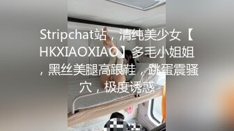 Stripchat站，清纯美少女【HKXIAOXIAO】多毛小姐姐，黑丝美腿高跟鞋，跳蛋震骚穴，极度诱惑