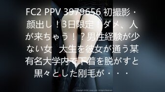 FC2 PPV 3979656 初撮影・颜出し！3日限定！ダメ、人が来ちゃう！？男性経験が少ない女◯大生を彼女が通う某有名大学内で下着を脱がすと黒々とした刚毛が・・・