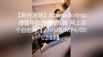 【新片速遞】&nbsp;&nbsp; 懵懂年纪的农村女孩 网上买个自慰棒【274MB/MP4/00:02:17】